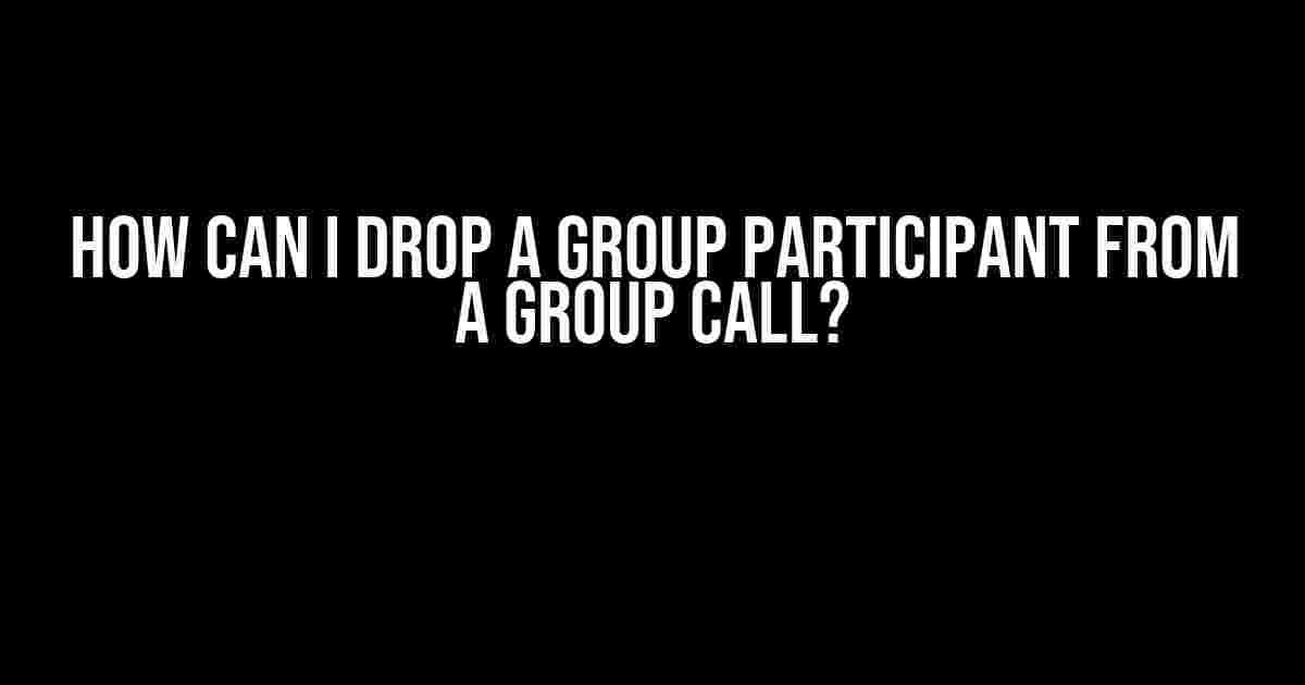 How Can I Drop a Group Participant from a Group Call?