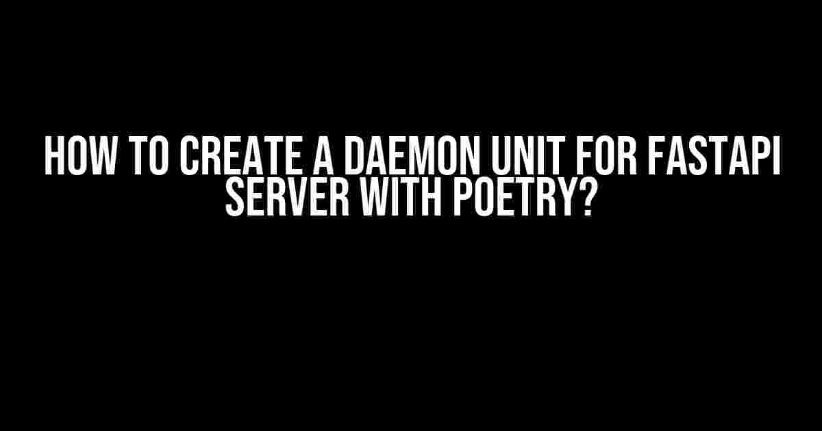 How to Create a Daemon Unit for FastAPI Server with Poetry?