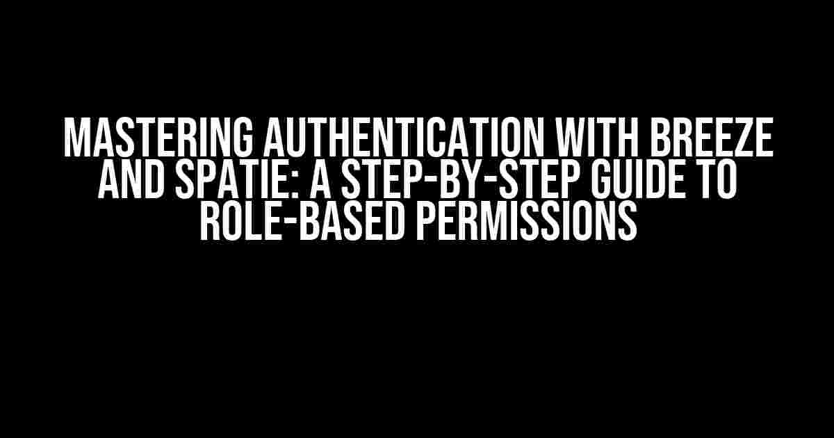 Mastering Authentication with Breeze and Spatie: A Step-by-Step Guide to Role-Based Permissions