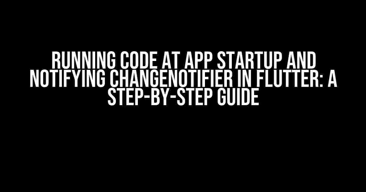 Running Code at App Startup and Notifying ChangeNotifier in Flutter: A Step-by-Step Guide