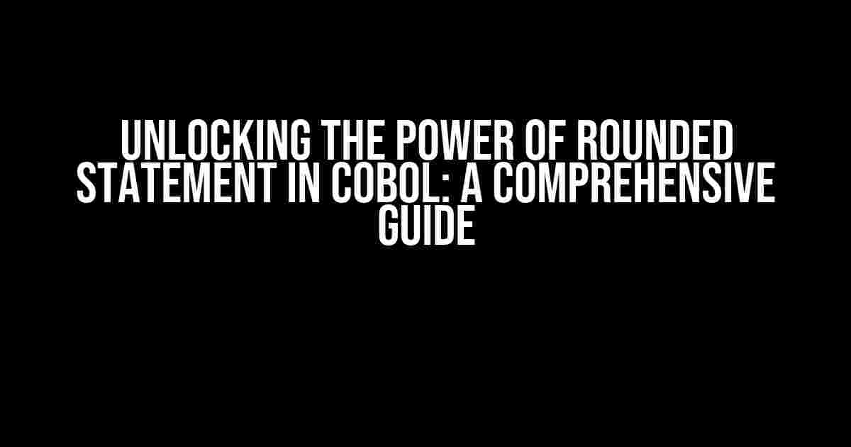 Unlocking the Power of ROUNDED Statement in COBOL: A Comprehensive Guide