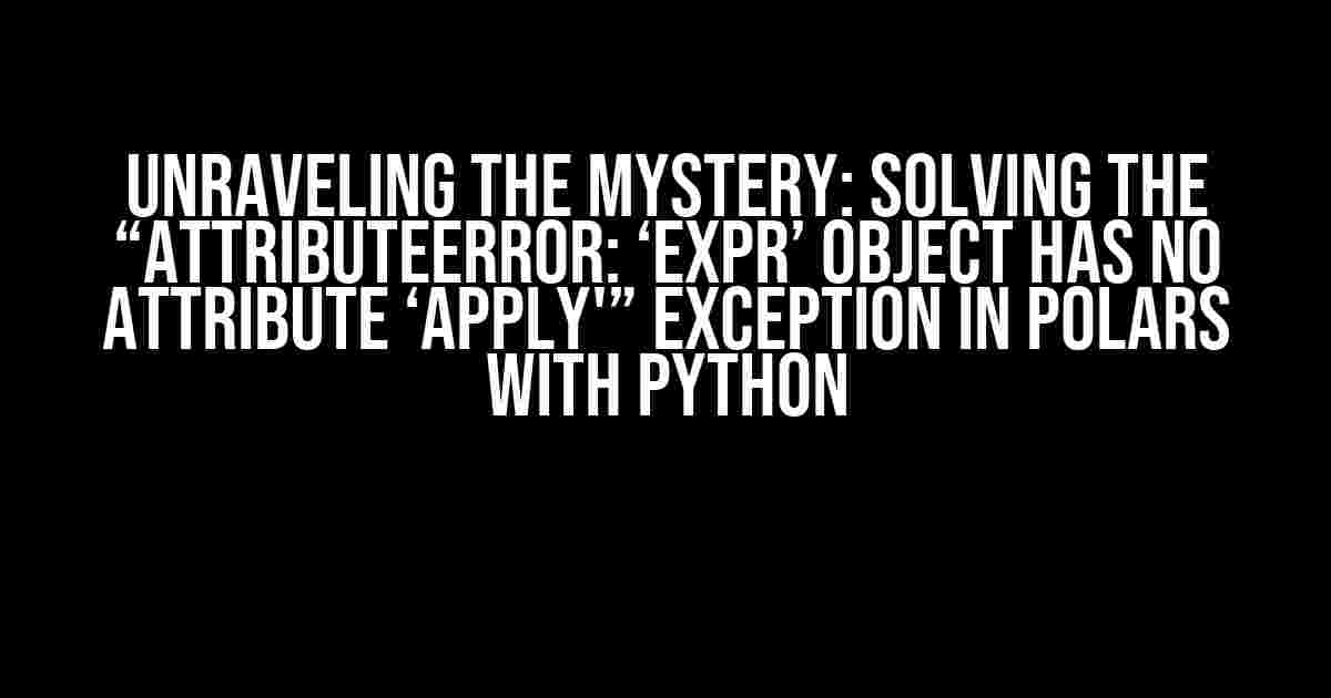 Unraveling the Mystery: Solving the “AttributeError: ‘Expr’ object has no attribute ‘apply'” Exception in Polars with Python